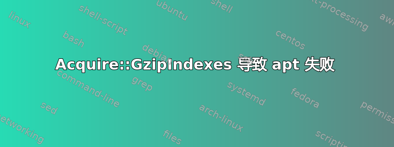 Acquire::GzipIndexes 导致 apt 失败