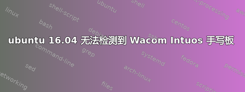 ubuntu 16.04 无法检测到 Wacom Intuos 手写板