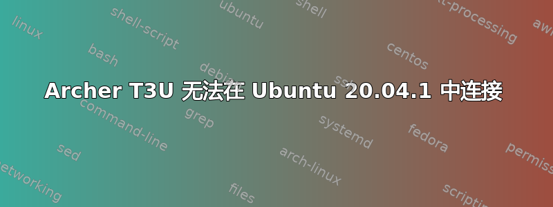 Archer T3U 无法在 Ubuntu 20.04.1 中连接