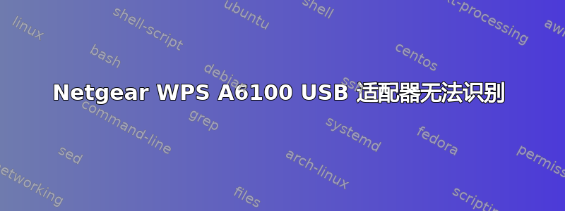 Netgear WPS A6100 USB 适配器无法识别