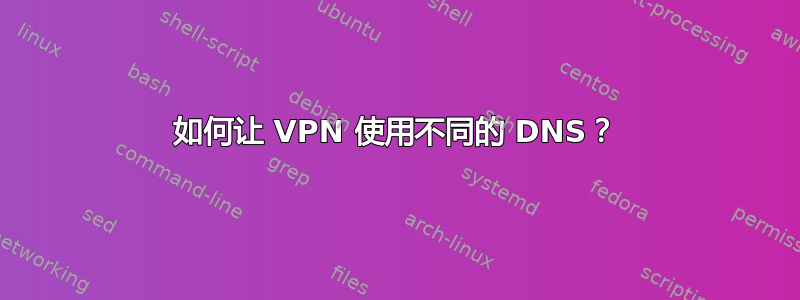 如何让 VPN 使用不同的 DNS？