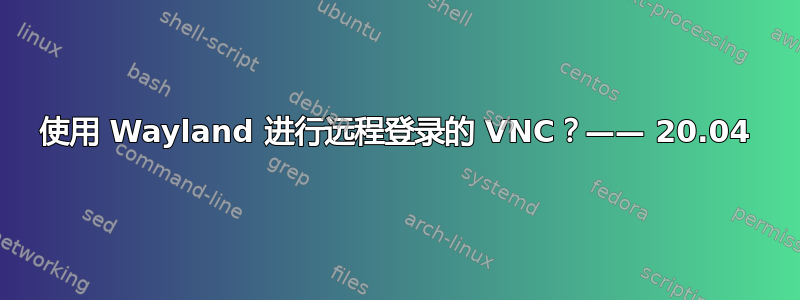 使用 Wayland 进行远程登录的 VNC？—— 20.04