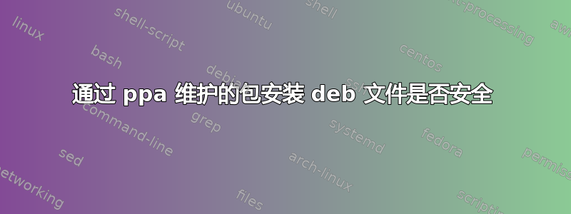 通过 ppa 维护的包安装 deb 文件是否安全