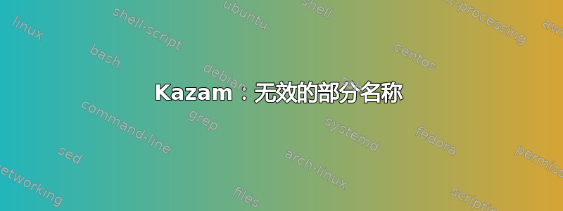 Kazam：无效的部分名称