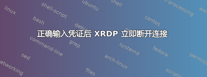 正确输入凭证后 XRDP 立即断开连接