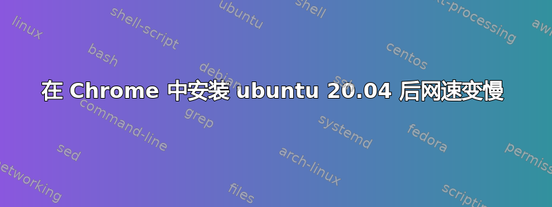 在 Chrome 中安装 ubuntu 20.04 后网速变慢