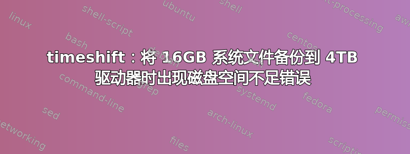 timeshift：将 16GB 系统文件备份到 4TB 驱动器时出现磁盘空间不足错误