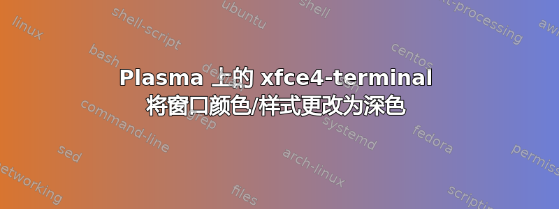 Plasma 上的 xfce4-terminal 将窗口颜色/样式更改为深色