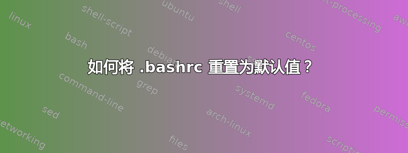 如何将 .bashrc 重置为默认值？