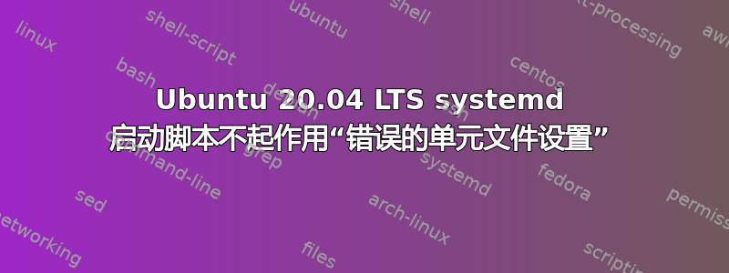 Ubuntu 20.04 LTS systemd 启动脚本不起作用“错误的单元文件设置”