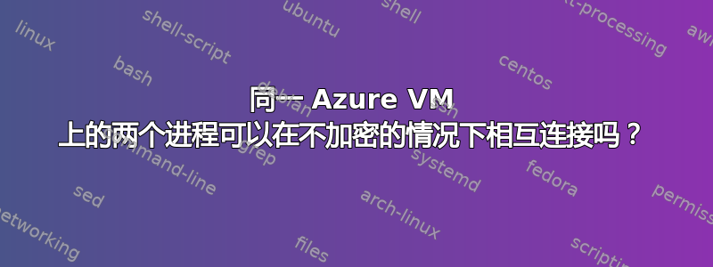 同一 Azure VM 上的两个进程可以在不加密的情况下相互连接吗？