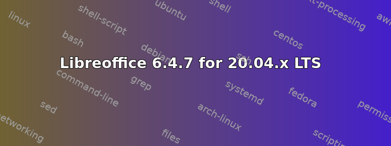 Libreoffice 6.4.7 for 20.04.x LTS 