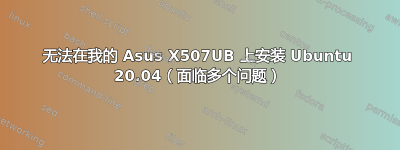 无法在我的 Asus X507UB 上安装 Ubuntu 20.04（面临多个问题）