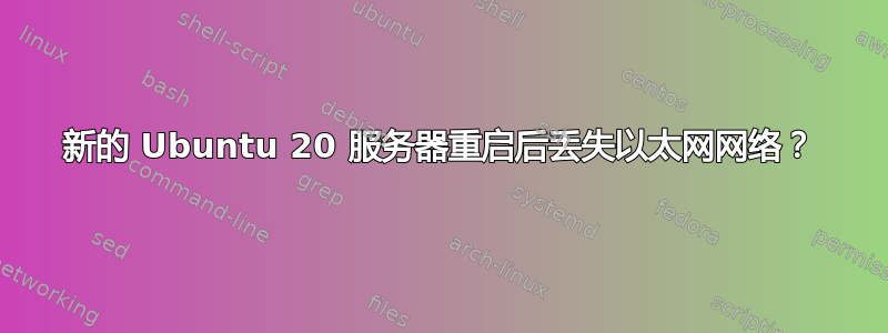 新的 Ubuntu 20 服务器重启后丢失以太网网络？