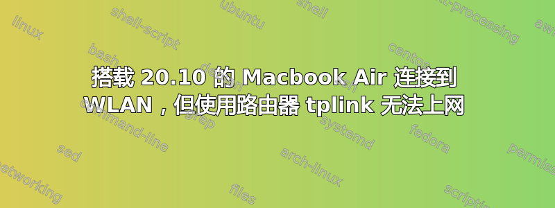 搭载 20.10 的 Macbook Air 连接到 WLAN，但使用路由器 tplink 无法上网