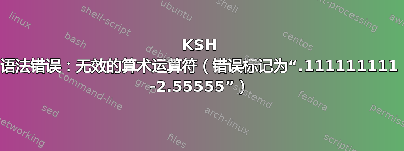 KSH 语法错误：无效的算术运算符（错误标记为“.111111111 -2.55555”）