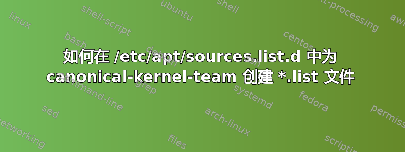 如何在 /etc/apt/sources.list.d 中为 canonical-kernel-team 创建 *.list 文件