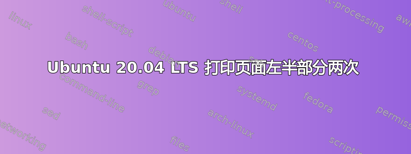 Ubuntu 20.04 LTS 打印页面左半部分两次