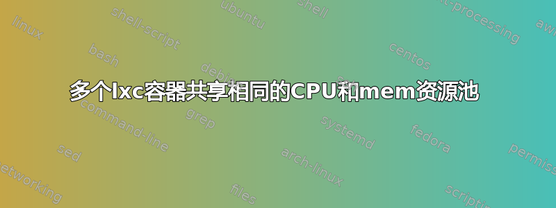 多个lxc容器共享相同的CPU和mem资源池