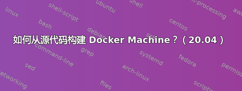 如何从源代码构建 Docker Machine？（20.04）