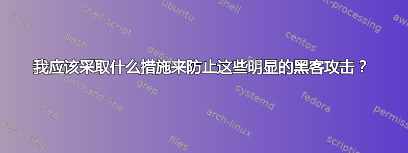 我应该采取什么措施来防止这些明显的黑客攻击？