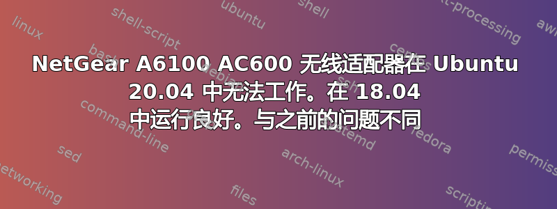 NetGear A6100 AC600 无线适配器在 Ubuntu 20.04 中无法工作。在 18.04 中运行良好。与之前的问题不同