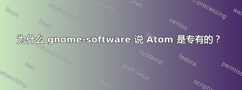 为什么 gnome-software 说 Atom 是专有的？