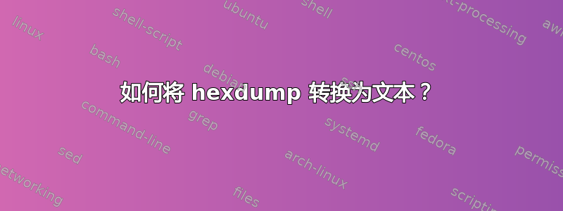 如何将 hexdump 转换为文本？