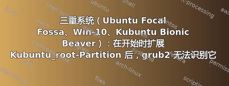 三重系统（Ubuntu Focal Fossa、Win-10、Kubuntu Bionic Beaver）：在开始时扩展 Kubuntu_root-Partition 后，grub2 无法识别它