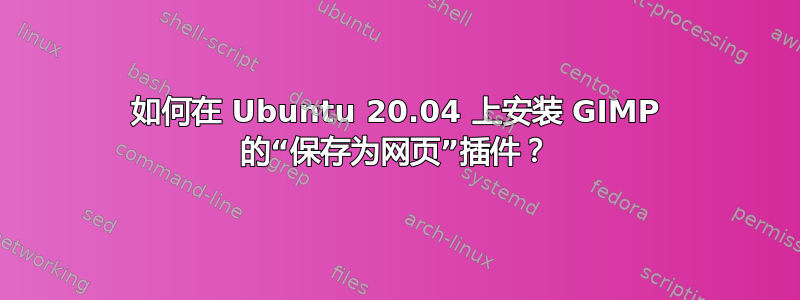 如何在 Ubuntu 20.04 上安装 GIMP 的“保存为网页”插件？