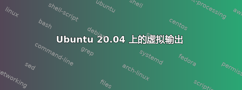 Ubuntu 20.04 上的虚拟输出