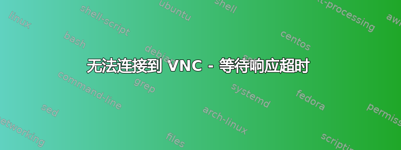 无法连接到 VNC - 等待响应超时