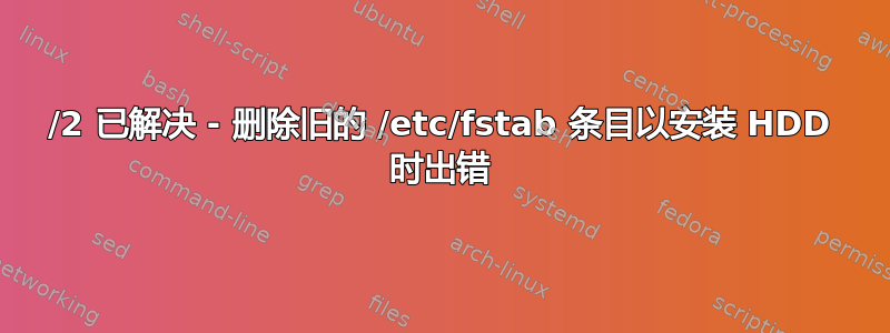 1/2 已解决 - 删除旧的 /etc/fstab 条目以安装 HDD 时出错