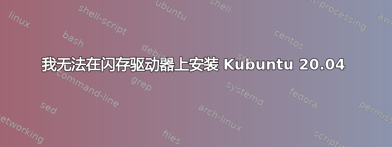 我无法在闪存驱动器上安装 Kubuntu 20.04