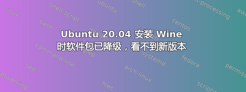 Ubuntu 20.04 安装 Wine 时软件包已降级，看不到新版本