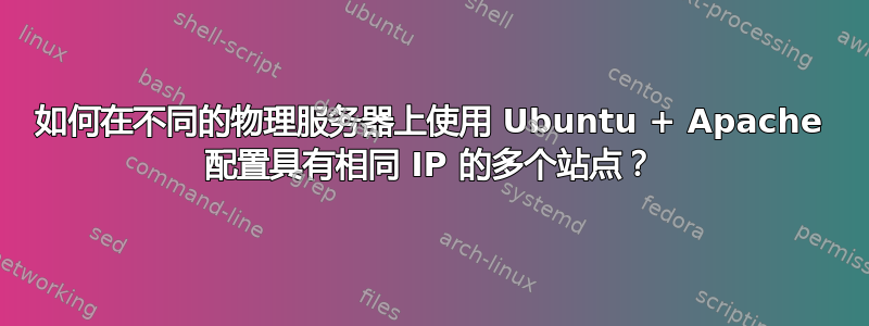 如何在不同的物理服务器上使用 Ubuntu + Apache 配置具有相同 IP 的多个站点？