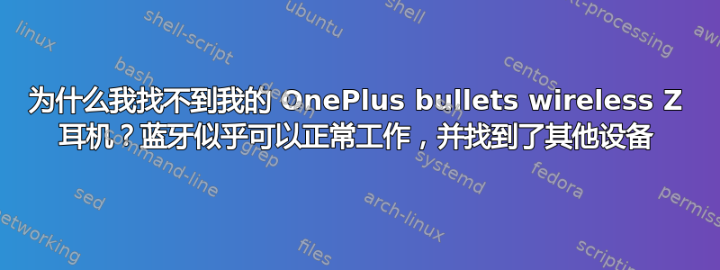 为什么我找不到我的 OnePlus bullets wireless Z 耳机？蓝牙似乎可以正常工作，并找到了其他设备