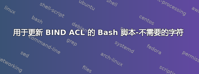 用于更新 BIND ACL 的 Bash 脚本-不需要的字符