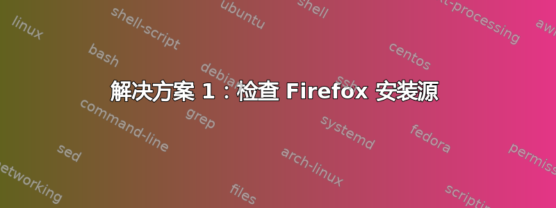 解决方案 1：检查 Firefox 安装源