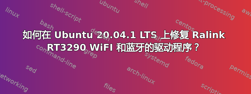 如何在 Ubuntu 20.04.1 LTS 上修复 Ralink RT3290 WiFI 和蓝牙的驱动程序？