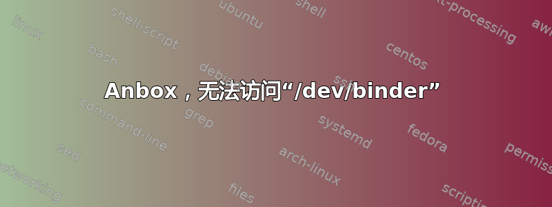 Anbox，无法访问“/dev/binder”