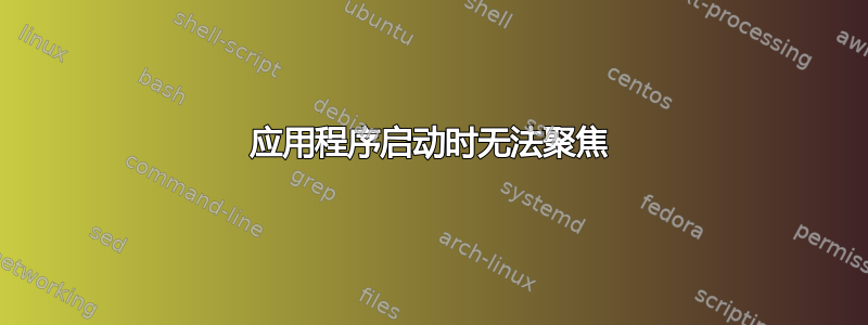 应用程序启动时无法聚焦