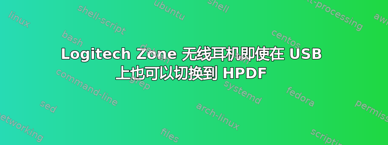 Logitech Zone 无线耳机即使在 USB 上也可以切换到 HPDF