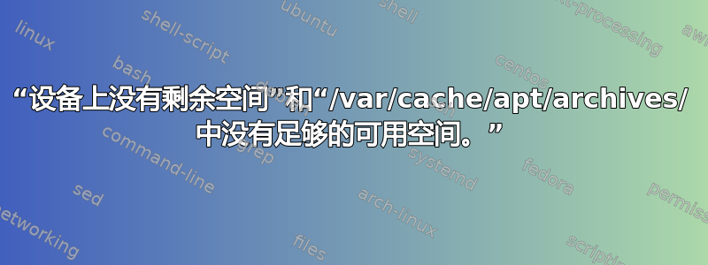 “设备上没有剩余空间”和“/var/cache/apt/archives/ 中没有足够的可用空间。”