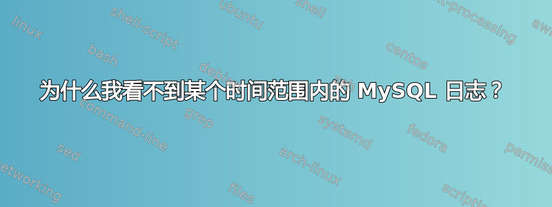 为什么我看不到某个时间范围内的 MySQL 日志？