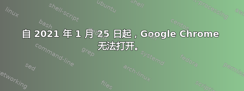 自 2021 年 1 月 25 日起，Google Chrome 无法打开。