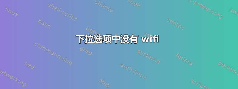 下拉选项中没有 wifi