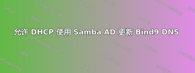 允许 DHCP 使用 Samba AD 更新 Bind9 DNS