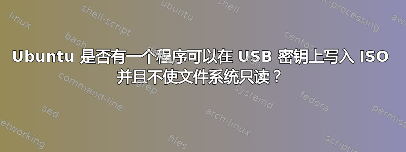 Ubuntu 是否有一个程序可以在 USB 密钥上写入 ISO 并且不使文件系统只读？