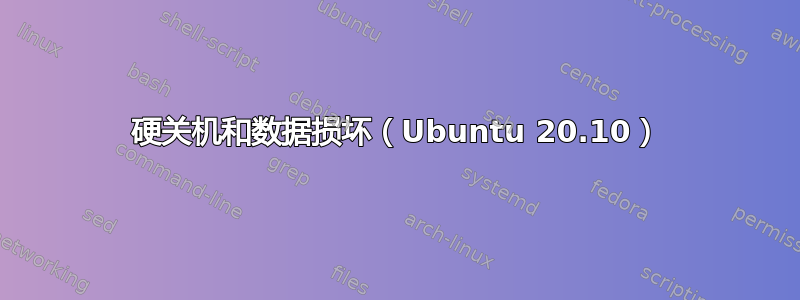 硬关机和数据损坏（Ubuntu 20.10）